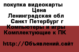 покупка видеокарты PCI-e 256mb › Цена ­ 100 - Ленинградская обл., Санкт-Петербург г. Компьютеры и игры » Комплектующие к ПК   